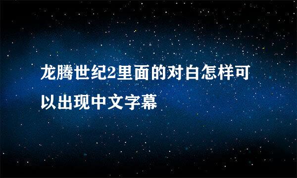 龙腾世纪2里面的对白怎样可以出现中文字幕