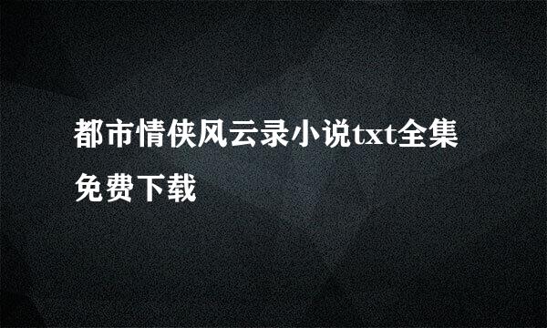 都市情侠风云录小说txt全集免费下载