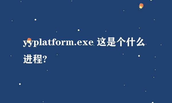 yyplatform.exe 这是个什么进程?