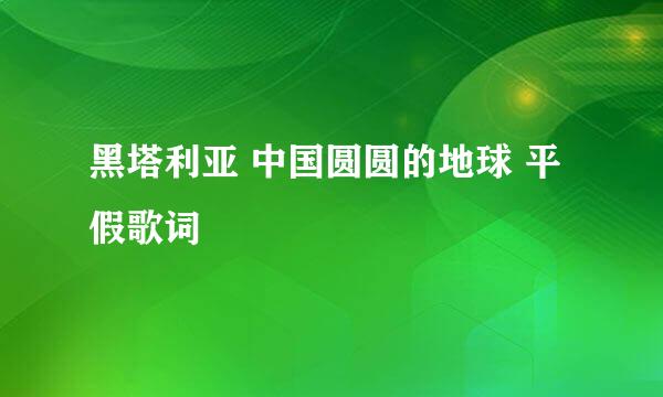 黑塔利亚 中国圆圆的地球 平假歌词