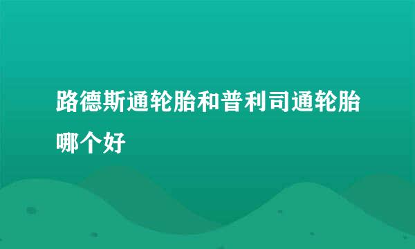 路德斯通轮胎和普利司通轮胎哪个好