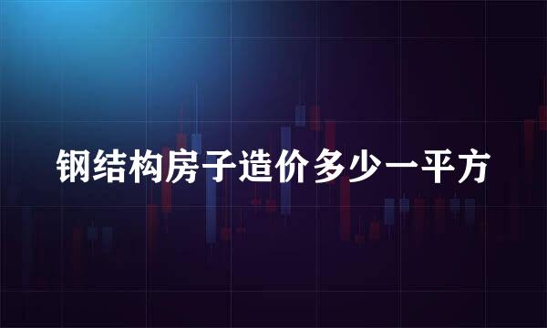 钢结构房子造价多少一平方