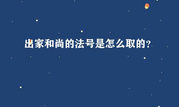 出家和尚的法号是怎么取的？