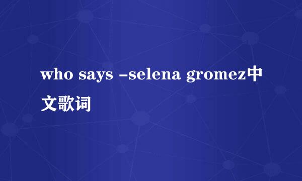 who says -selena gromez中文歌词