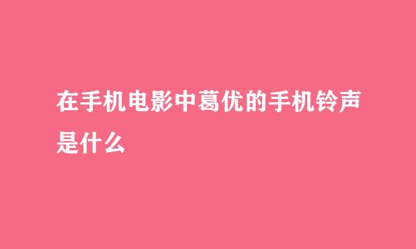 在手机电影中葛优的手机铃声是什么