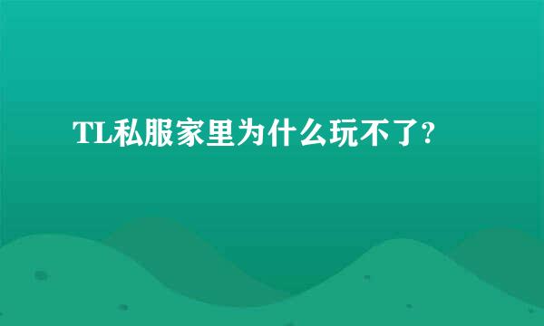 TL私服家里为什么玩不了?