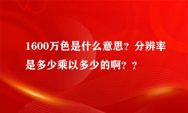 1600万色是什么意思？分辨率是多少乘以多少的啊？？