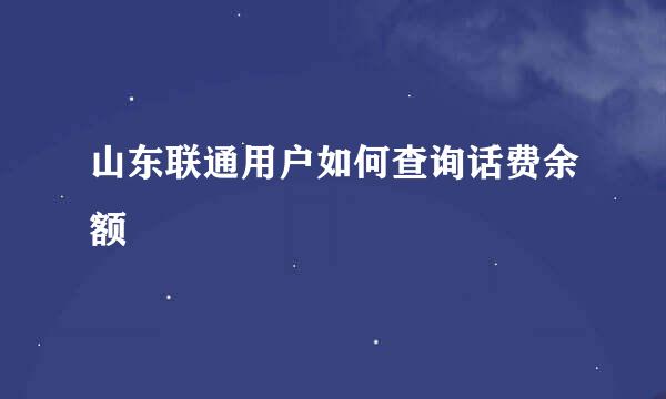 山东联通用户如何查询话费余额