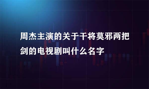 周杰主演的关于干将莫邪两把剑的电视剧叫什么名字