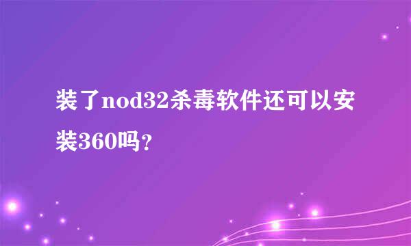 装了nod32杀毒软件还可以安装360吗？