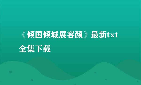 《倾国倾城展容颜》最新txt全集下载