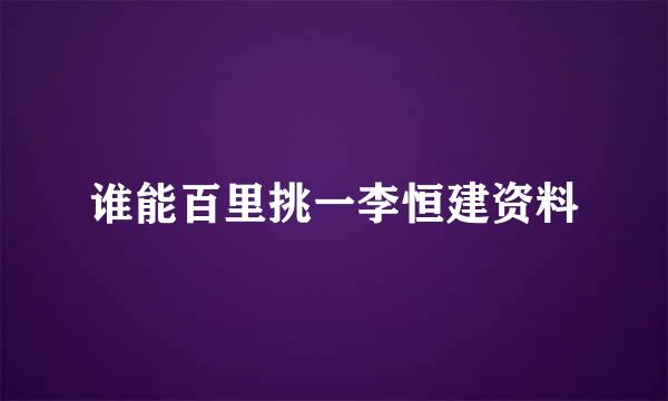 谁能百里挑一李恒建资料