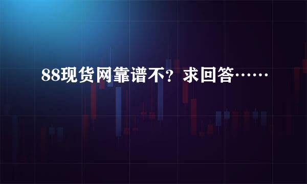 88现货网靠谱不？求回答……