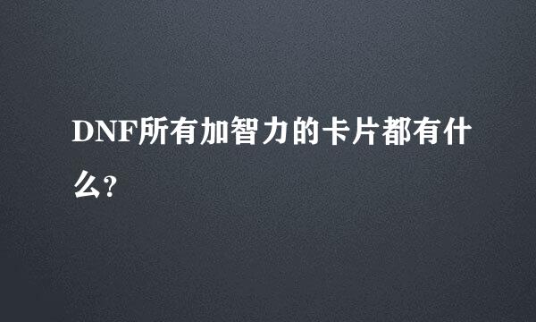 DNF所有加智力的卡片都有什么？