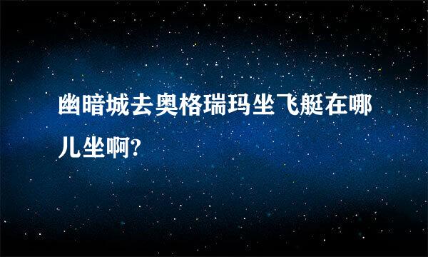 幽暗城去奥格瑞玛坐飞艇在哪儿坐啊?