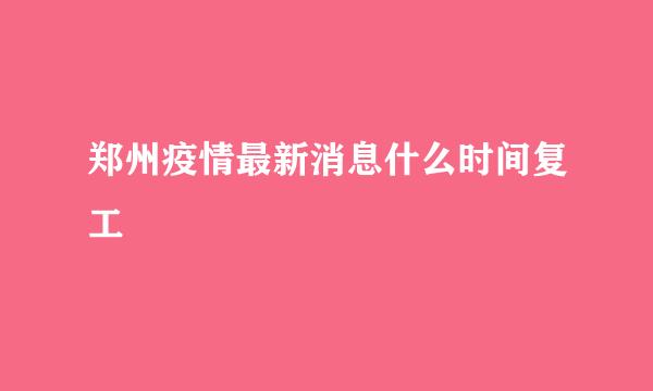 郑州疫情最新消息什么时间复工