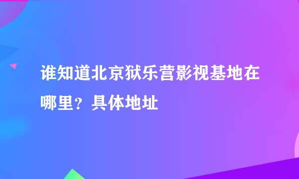 谁知道北京狱乐营影视基地在哪里？具体地址