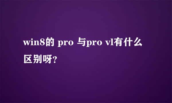 win8的 pro 与pro vl有什么区别呀？