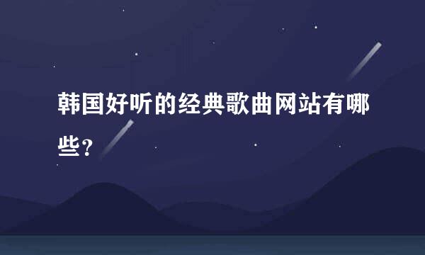 韩国好听的经典歌曲网站有哪些？