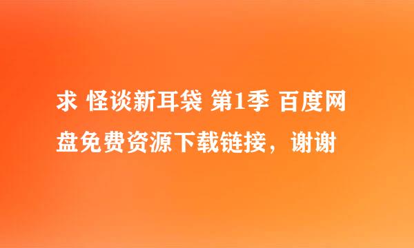 求 怪谈新耳袋 第1季 百度网盘免费资源下载链接，谢谢