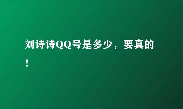 刘诗诗QQ号是多少，要真的！