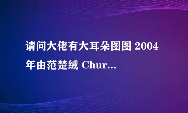 请问大佬有大耳朵图图 2004年由范楚绒 Churong Fan主演的高清视频在线观看资源吗