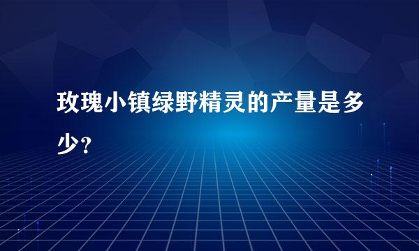 玫瑰小镇绿野精灵的产量是多少？