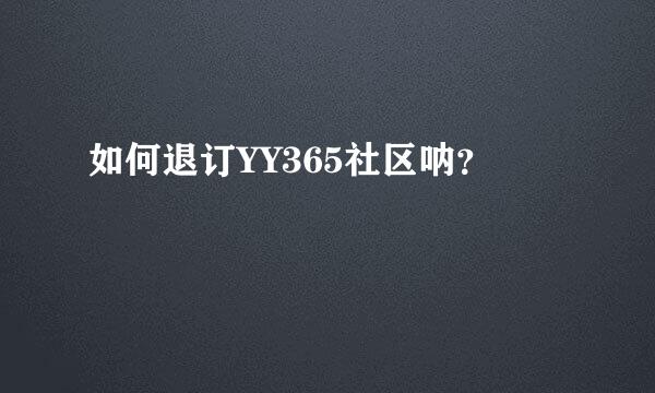 如何退订YY365社区呐？