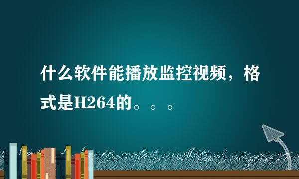 什么软件能播放监控视频，格式是H264的。。。