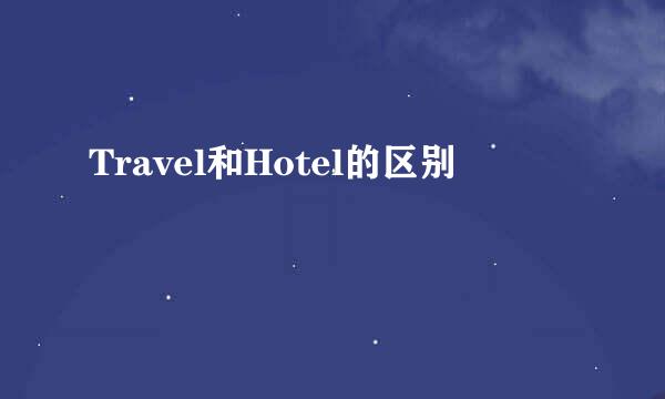 Travel和Hotel的区别