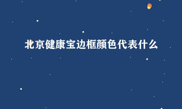 北京健康宝边框颜色代表什么