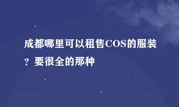 成都哪里可以租售COS的服装？要很全的那种