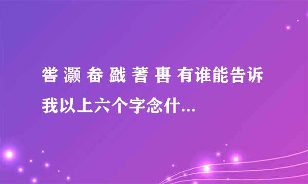 喾 灏 畚 戤 蓍 軎 有谁能告诉我以上六个字念什么？？ 拜谢