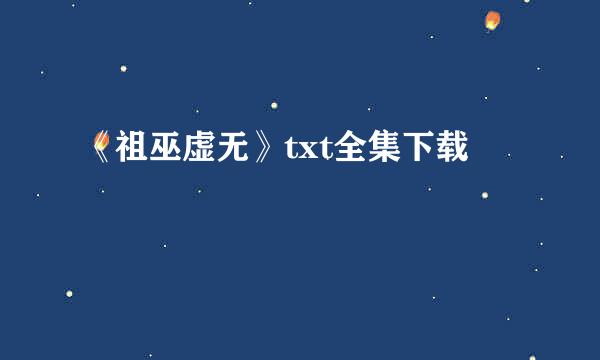 《祖巫虚无》txt全集下载