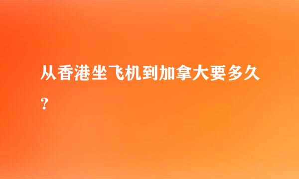 从香港坐飞机到加拿大要多久？