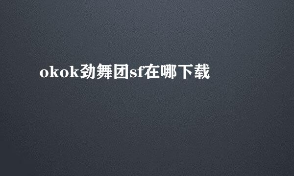 okok劲舞团sf在哪下载