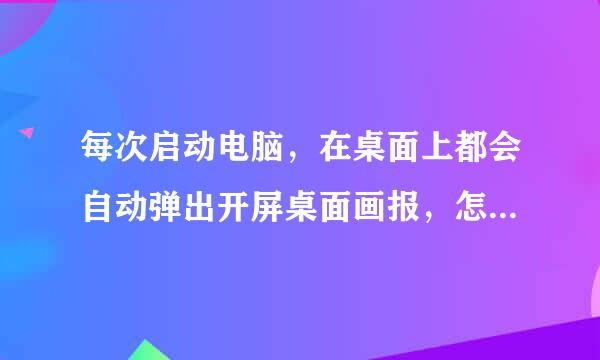 每次启动电脑，在桌面上都会自动弹出开屏桌面画报，怎么删除它？