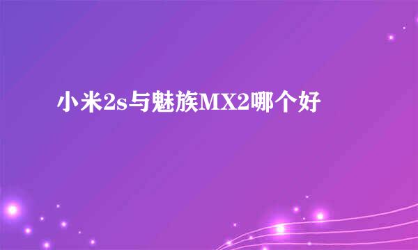 小米2s与魅族MX2哪个好