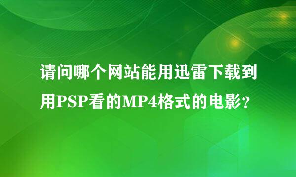 请问哪个网站能用迅雷下载到用PSP看的MP4格式的电影？