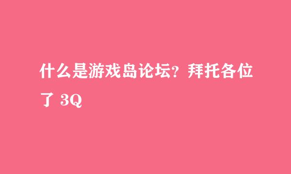 什么是游戏岛论坛？拜托各位了 3Q