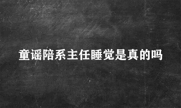 童谣陪系主任睡觉是真的吗