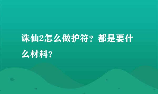 诛仙2怎么做护符？都是要什么材料？