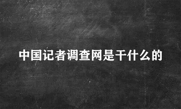 中国记者调查网是干什么的