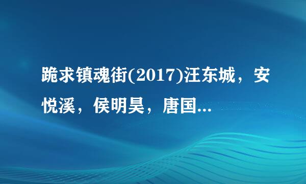 跪求镇魂街(2017)汪东城，安悦溪，侯明昊，唐国忠等主演的奇幻动作片的高清百度云资源链接