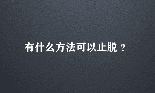 有什么方法可以止脱 ？