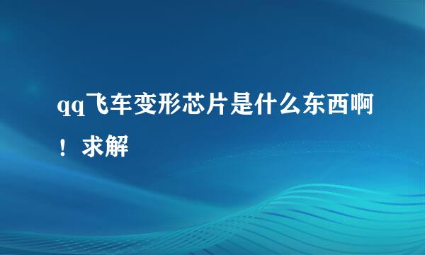 qq飞车变形芯片是什么东西啊！求解