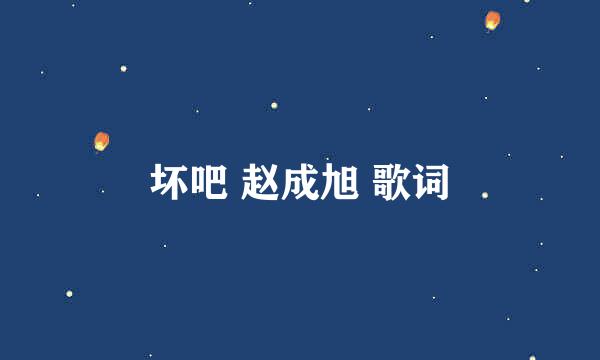 坏吧 赵成旭 歌词