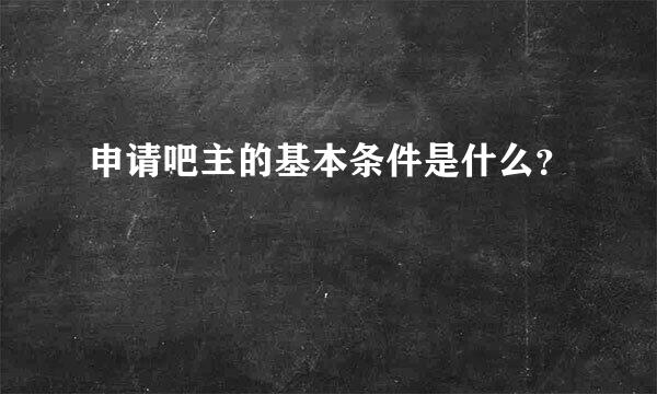 申请吧主的基本条件是什么？