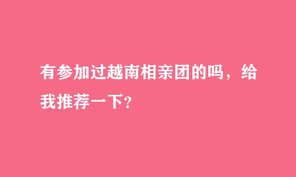 有参加过越南相亲团的吗，给我推荐一下？