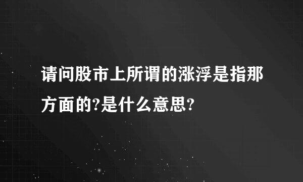 请问股市上所谓的涨浮是指那方面的?是什么意思?